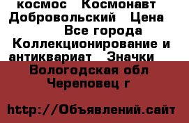 1.1) космос : Космонавт - Добровольский › Цена ­ 49 - Все города Коллекционирование и антиквариат » Значки   . Вологодская обл.,Череповец г.